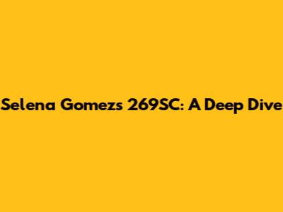 Selena Gomez's 269SC: A Deep Dive