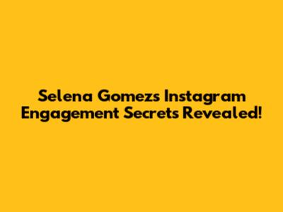 Selena Gomez's Instagram Engagement Secrets Revealed!