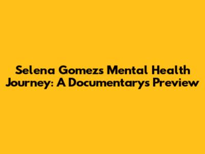 Selena Gomez's Mental Health Journey: A Documentary's Preview