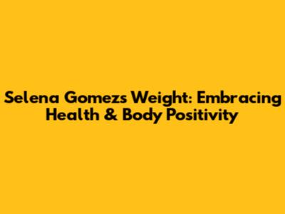 Selena Gomez's Weight: Embracing Health & Body Positivity