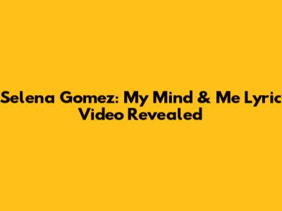 Selena Gomez: My Mind & Me Lyric Video Revealed