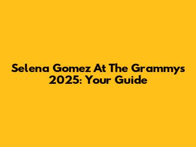 Selena Gomez At The Grammys 2025: Your Guide