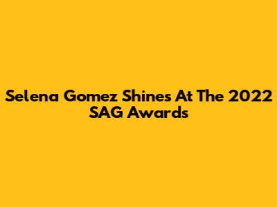 Selena Gomez Shines At The 2022 SAG Awards