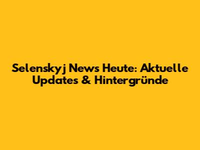 Selenskyj News Heute: Aktuelle Updates & Hintergründe