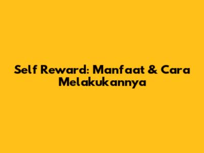 Self Reward: Manfaat & Cara Melakukannya