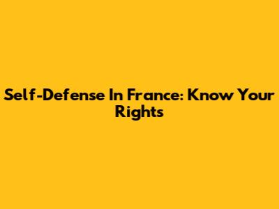 Self-Defense In France: Know Your Rights