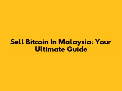 Sell Bitcoin In Malaysia: Your Ultimate Guide