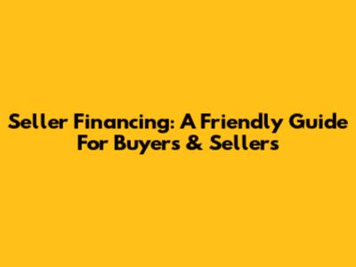 Seller Financing: A Friendly Guide For Buyers & Sellers