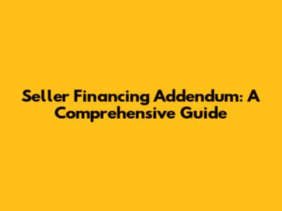 Seller Financing Addendum: A Comprehensive Guide