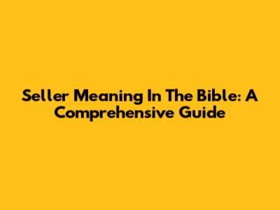 Seller Meaning In The Bible: A Comprehensive Guide