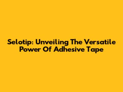 Selotip: Unveiling The Versatile Power Of Adhesive Tape