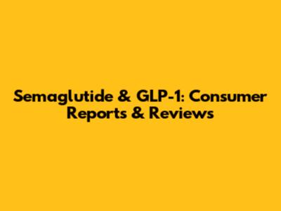 Semaglutide & GLP-1: Consumer Reports & Reviews