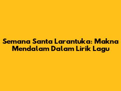 Semana Santa Larantuka: Makna Mendalam Dalam Lirik Lagu