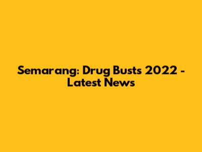 Semarang: Drug Busts 2022 - Latest News
