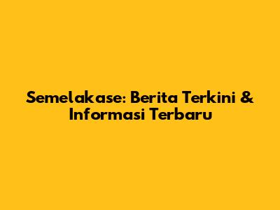 Semelakase: Berita Terkini & Informasi Terbaru