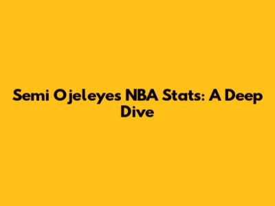 Semi Ojeleye's NBA Stats: A Deep Dive
