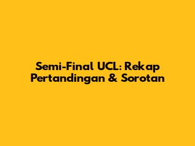 Semi-Final UCL: Rekap Pertandingan & Sorotan