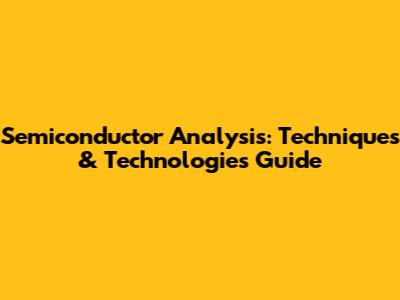 Semiconductor Analysis: Techniques & Technologies Guide
