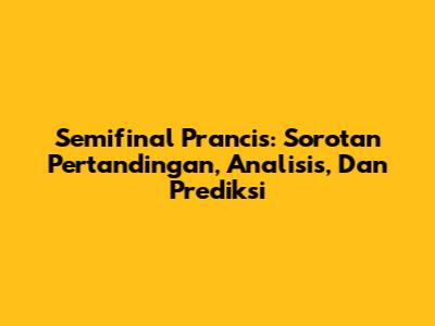 Semifinal Prancis: Sorotan Pertandingan, Analisis, Dan Prediksi