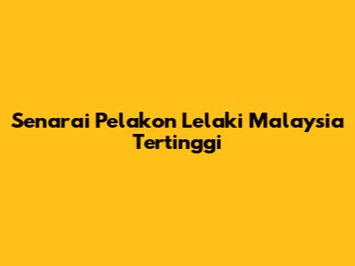 Senarai Pelakon Lelaki Malaysia Tertinggi