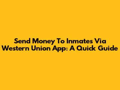 Send Money To Inmates Via Western Union App: A Quick Guide