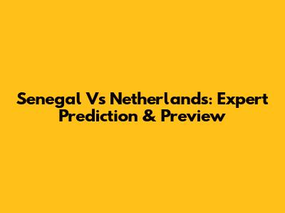 Senegal Vs Netherlands: Expert Prediction & Preview