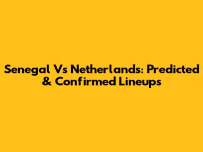 Senegal Vs Netherlands: Predicted & Confirmed Lineups