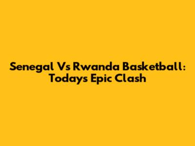 Senegal Vs Rwanda Basketball: Today's Epic Clash