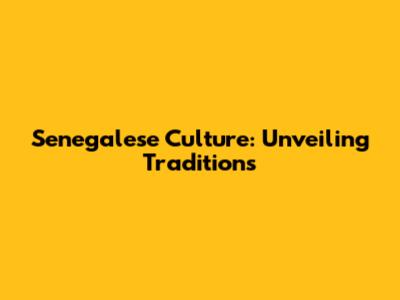 Senegalese Culture: Unveiling Traditions