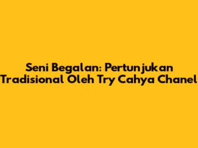 Seni Begalan: Pertunjukan Tradisional Oleh Try Cahya Chanel