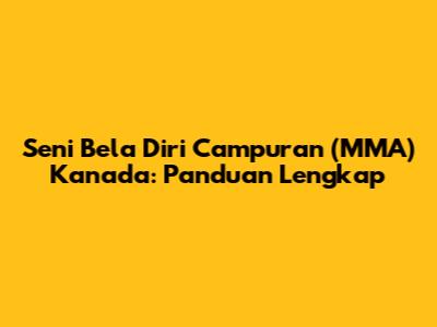 Seni Bela Diri Campuran (MMA) Kanada: Panduan Lengkap