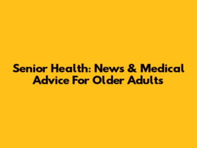 Senior Health: News & Medical Advice For Older Adults