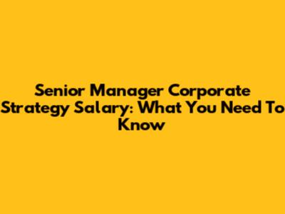 Senior Manager Corporate Strategy Salary: What You Need To Know