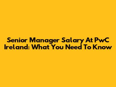 Senior Manager Salary At PwC Ireland: What You Need To Know