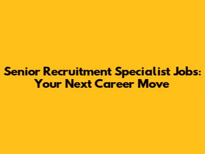 Senior Recruitment Specialist Jobs: Your Next Career Move
