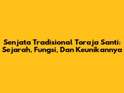 Senjata Tradisional Toraja Santi: Sejarah, Fungsi, Dan Keunikannya