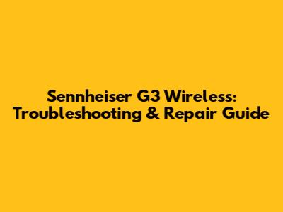 Sennheiser G3 Wireless: Troubleshooting & Repair Guide