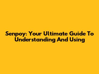 Senpoy: Your Ultimate Guide To Understanding And Using