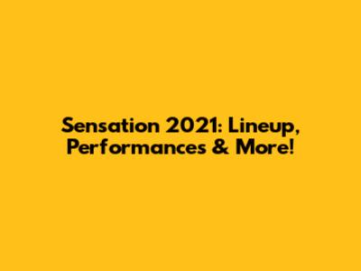 Sensation 2021: Lineup, Performances & More!