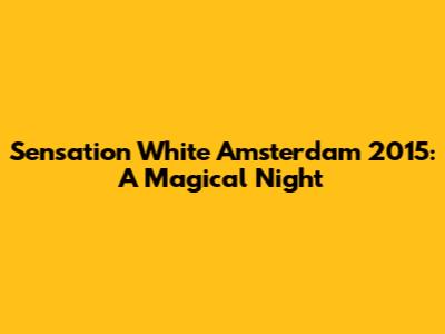 Sensation White Amsterdam 2015: A Magical Night
