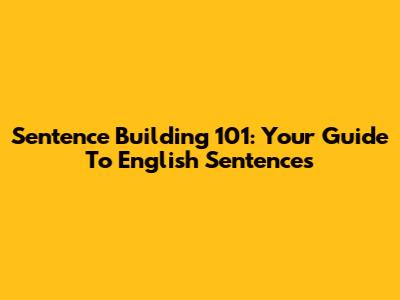 Sentence Building 101: Your Guide To English Sentences