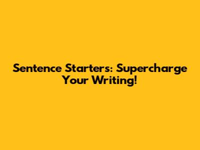 Sentence Starters: Supercharge Your Writing!