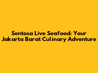 Sentosa Live Seafood: Your Jakarta Barat Culinary Adventure