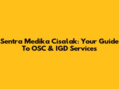 Sentra Medika Cisalak: Your Guide To OSC & IGD Services