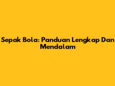 Sepak Bola: Panduan Lengkap Dan Mendalam