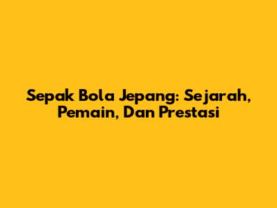 Sepak Bola Jepang: Sejarah, Pemain, Dan Prestasi