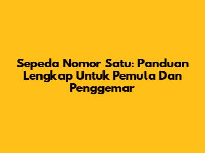 Sepeda Nomor Satu: Panduan Lengkap Untuk Pemula Dan Penggemar