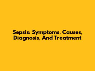 Sepsis: Symptoms, Causes, Diagnosis, And Treatment