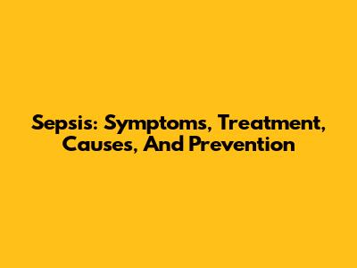 Sepsis: Symptoms, Treatment, Causes, And Prevention