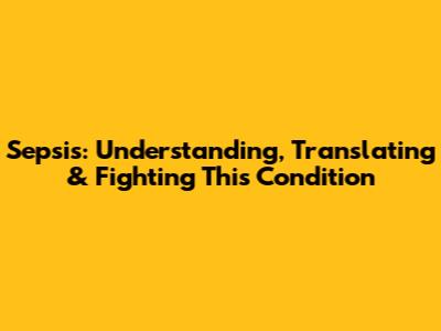 Sepsis: Understanding, Translating & Fighting This Condition